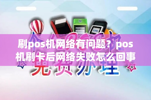 刷pos机网络有问题？pos机刷卡后网络失败怎么回事