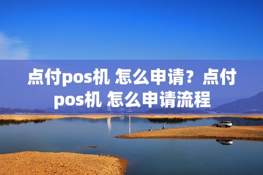 点付pos机 怎么申请？点付pos机 怎么申请流程