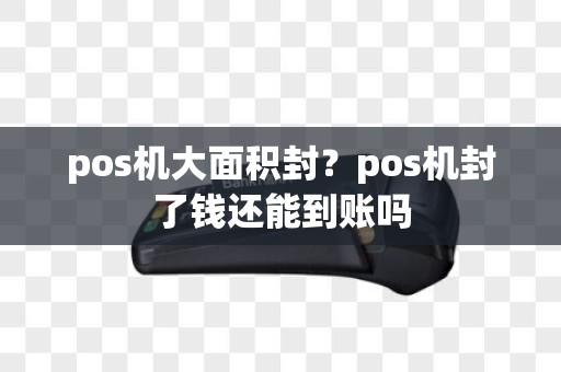 pos机大面积封？pos机封了钱还能到账吗