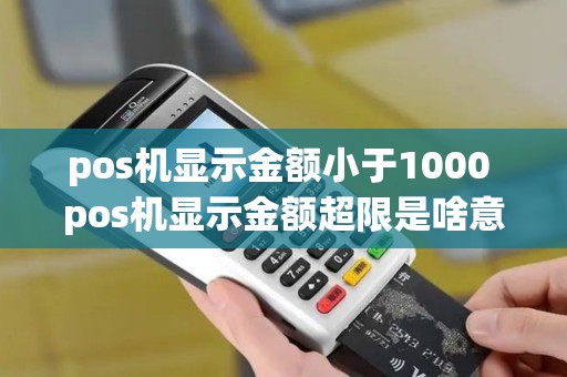 pos机显示金额小于1000 pos机显示金额超限是啥意思