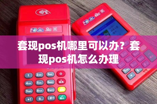 套现pos机哪里可以办？套现pos机怎么办理