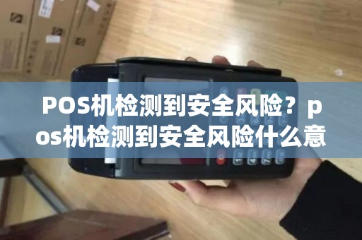 POS机检测到安全风险？pos机检测到安全风险什么意思