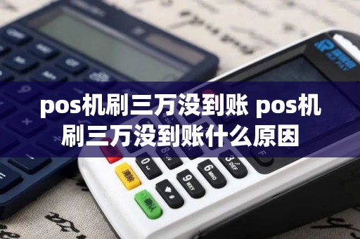pos机刷三万没到账 pos机刷三万没到账什么原因