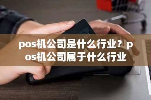 pos机公司是什么行业？pos机公司属于什么行业