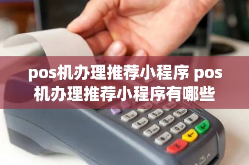 pos机办理推荐小程序 pos机办理推荐小程序有哪些