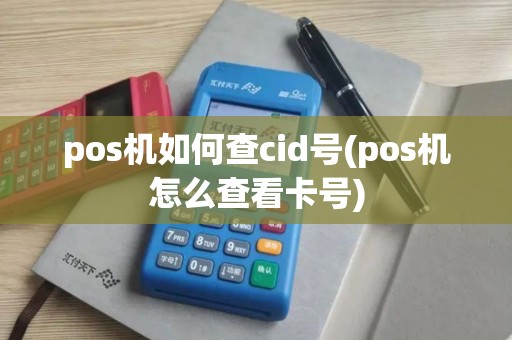 pos机如何查cid号(pos机怎么查看卡号)