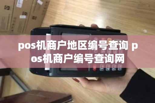 pos机商户地区编号查询 pos机商户编号查询网