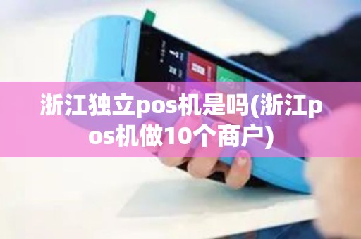 浙江独立pos机是吗(浙江pos机做10个商户)