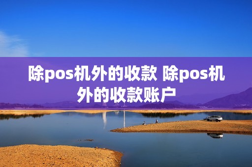 除pos机外的收款 除pos机外的收款账户