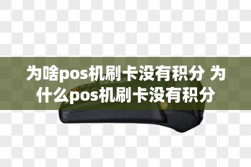 为啥pos机刷卡没有积分 为什么pos机刷卡没有积分