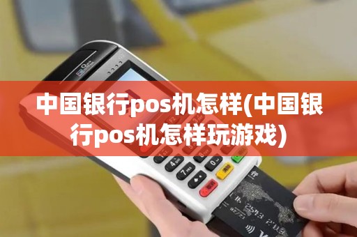 中国银行pos机怎样(中国银行pos机怎样玩游戏)