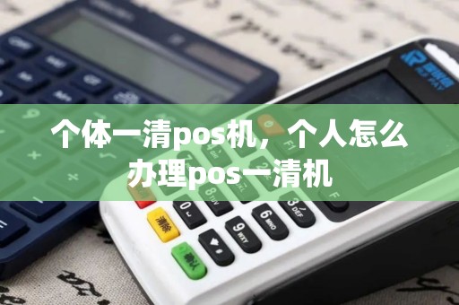 个体一清pos机，个人怎么办理pos一清机
