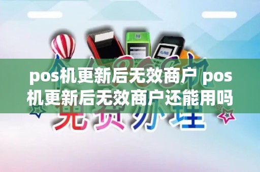 pos机更新后无效商户 pos机更新后无效商户还能用吗