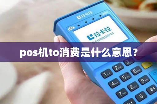 pos机to消费是什么意思？