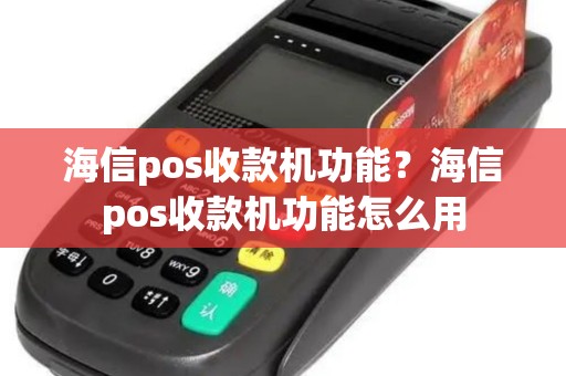 海信pos收款机功能？海信pos收款机功能怎么用