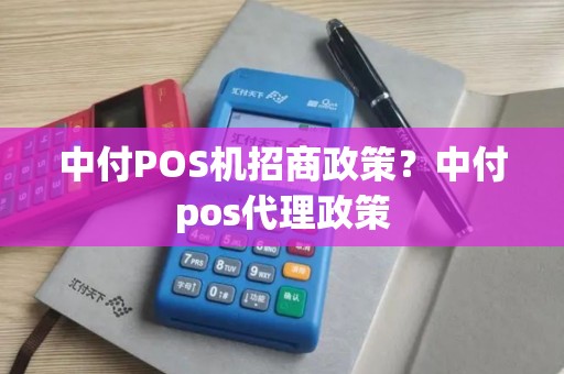 中付POS机招商政策？中付pos代理政策