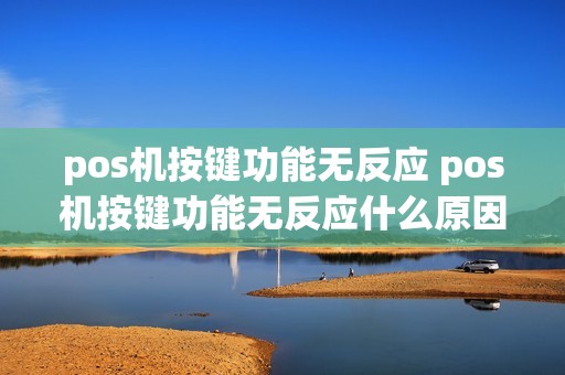 pos机按键功能无反应 pos机按键功能无反应什么原因
