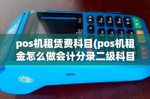 pos机租赁费科目(pos机租金怎么做会计分录二级科目是什么)
