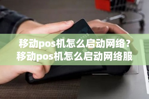 移动pos机怎么启动网络？移动pos机怎么启动网络服务