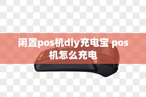 闲置pos机diy充电宝 pos机怎么充电