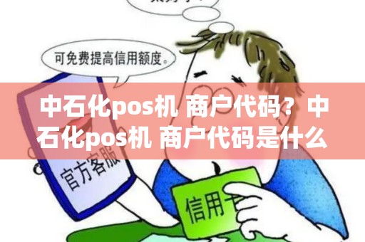 中石化pos机 商户代码？中石化pos机 商户代码是什么