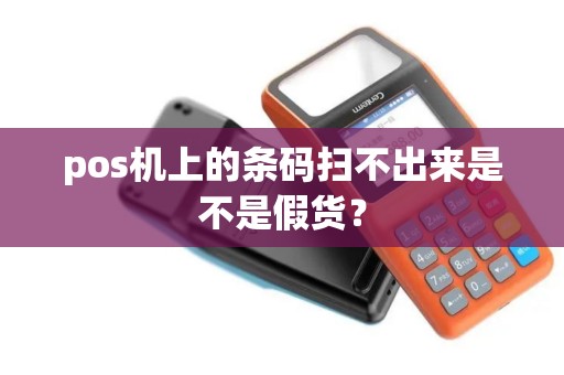 pos机上的条码扫不出来是不是假货？