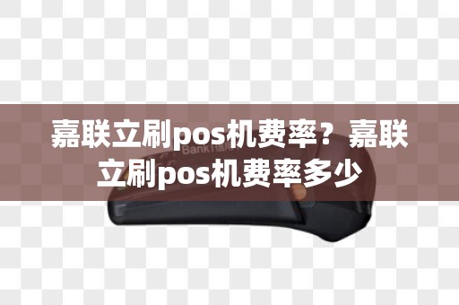 嘉联立刷pos机费率？嘉联立刷pos机费率多少