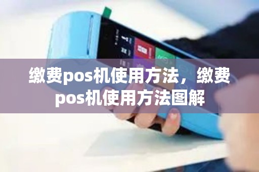 缴费pos机使用方法，缴费pos机使用方法图解