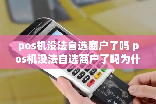 pos机没法自选商户了吗 pos机没法自选商户了吗为什么