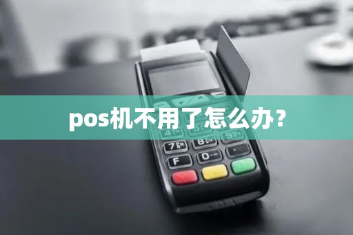 pos机不用了怎么办？