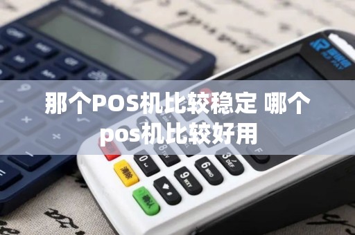 那个POS机比较稳定 哪个pos机比较好用