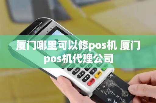 厦门哪里可以修pos机 厦门pos机代理公司