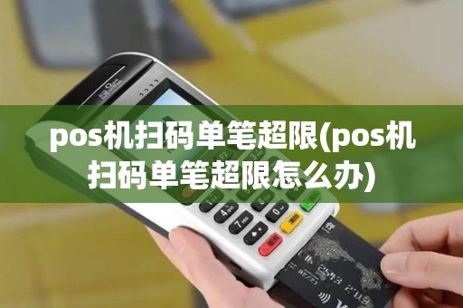 pos机扫码单笔超限(pos机扫码单笔超限怎么办)