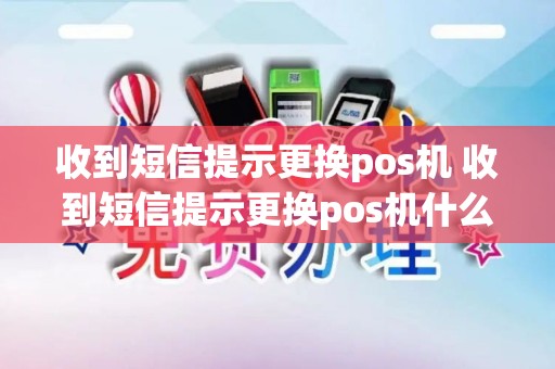 收到短信提示更换pos机 收到短信提示更换pos机什么意思