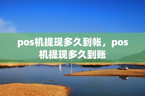 pos机提现多久到帐，pos机提现多久到账
