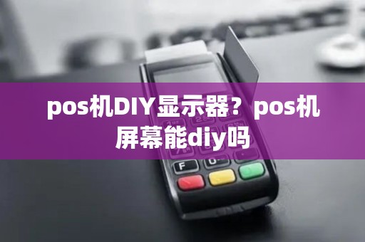 pos机DIY显示器？pos机屏幕能diy吗