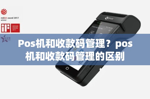 Pos机和收款码管理？pos机和收款码管理的区别