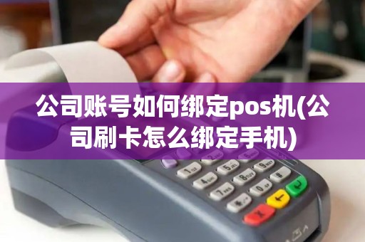 公司账号如何绑定pos机(公司刷卡怎么绑定手机)