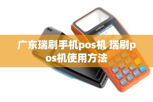 广东瑞刷手机pos机 瑞刷pos机使用方法