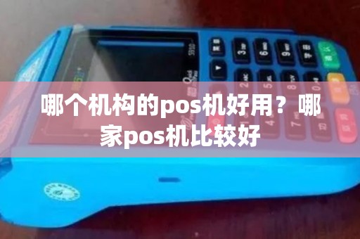 哪个机构的pos机好用？哪家pos机比较好