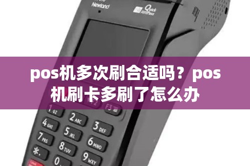 pos机多次刷合适吗？pos机刷卡多刷了怎么办
