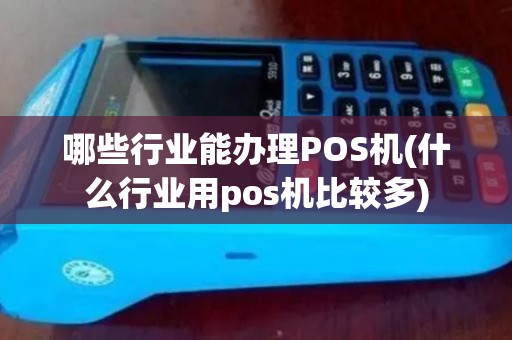 哪些行业能办理POS机(什么行业用pos机比较多)
