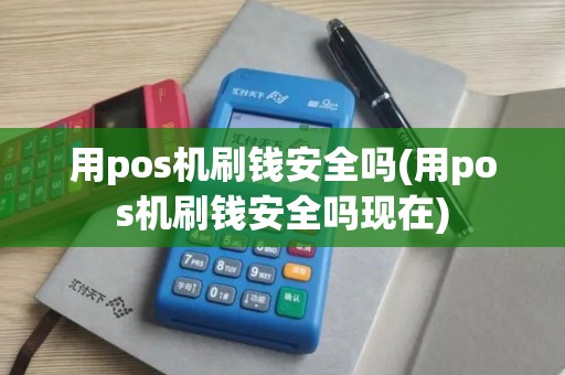 用pos机刷钱安全吗(用pos机刷钱安全吗现在)