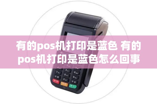 有的pos机打印是蓝色 有的pos机打印是蓝色怎么回事