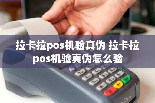 拉卡拉pos机验真伪 拉卡拉pos机验真伪怎么验