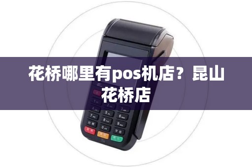 花桥哪里有pos机店？昆山花桥店