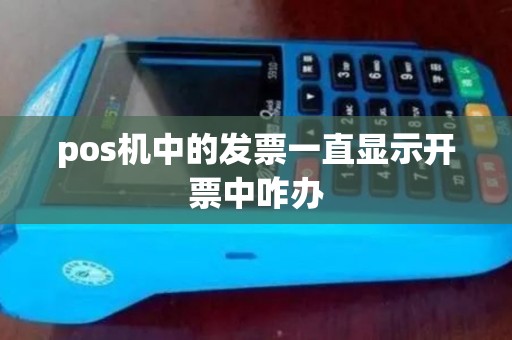 pos机中的发票一直显示开票中咋办