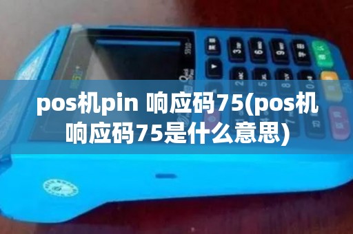 pos机pin 响应码75(pos机响应码75是什么意思)