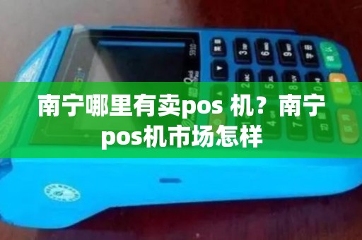 南宁哪里有卖pos 机？南宁pos机市场怎样