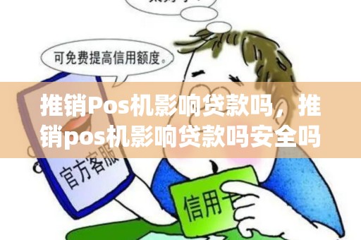 推销Pos机影响贷款吗，推销pos机影响贷款吗安全吗